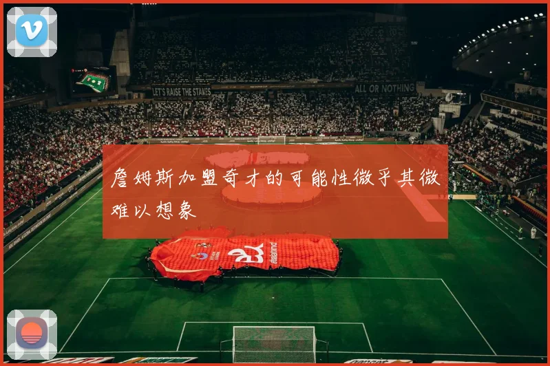 詹姆斯加盟奇才的可能性微乎其微难以想象