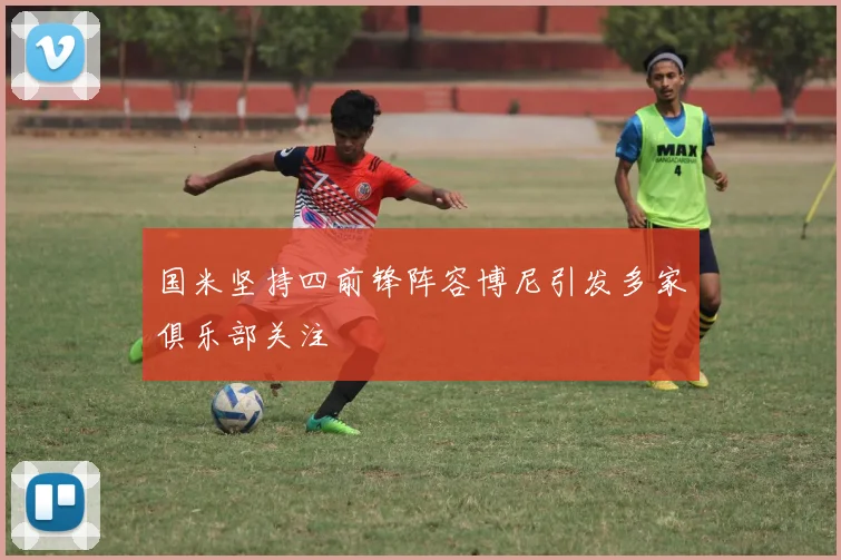 国米坚持四前锋阵容博尼引发多家俱乐部关注