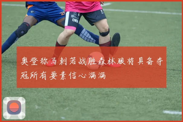 奥登称马刺若战胜森林狼将具备夺冠所有要素信心满满
