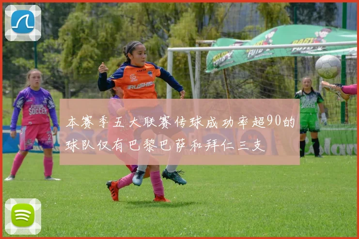 本赛季五大联赛传球成功率超90的球队仅有巴黎巴萨和拜仁三支