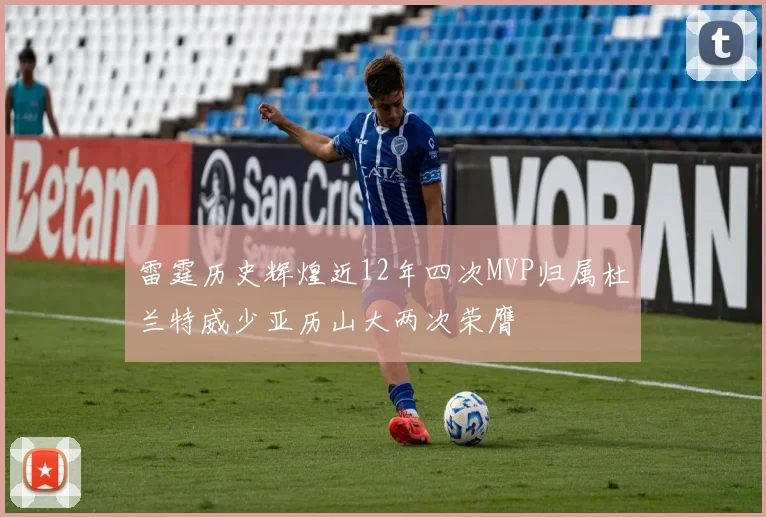 雷霆历史辉煌近12年四次MVP归属杜兰特威少亚历山大两次荣膺